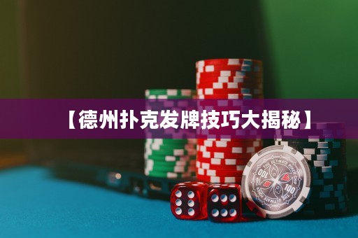 【德州撲克發(fā)牌技巧大揭秘】