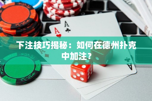 下注技巧揭秘：如何在德州撲克中加注？