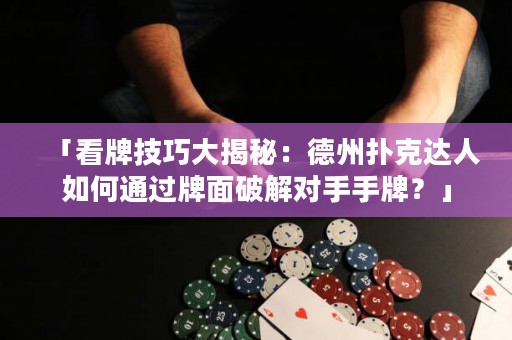 「看牌技巧大揭秘：德州撲克達(dá)人如何通過牌面破解對手手牌？」