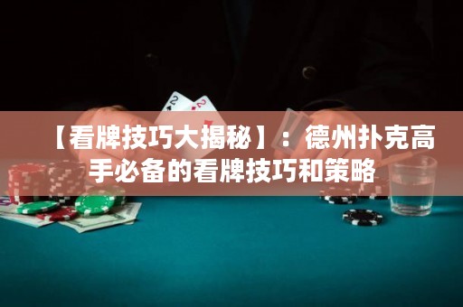 【看牌技巧大揭秘】：德州撲克高手必備的看牌技巧和策略