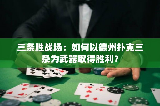 三條勝戰(zhàn)場：如何以德州撲克三條為武器取得勝利？