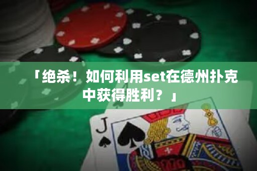 「絕殺！如何利用set在德州撲克中獲得勝利？」