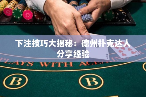 下注技巧大揭秘：德州撲克達(dá)人分享經(jīng)驗