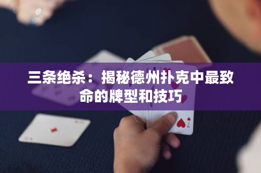 三條絕殺：揭秘德州撲克中最致命的牌型和技巧