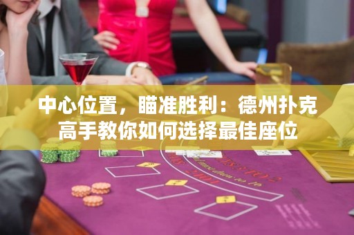 中心位置，瞄準(zhǔn)勝利：德州撲克高手教你如何選擇最佳座位