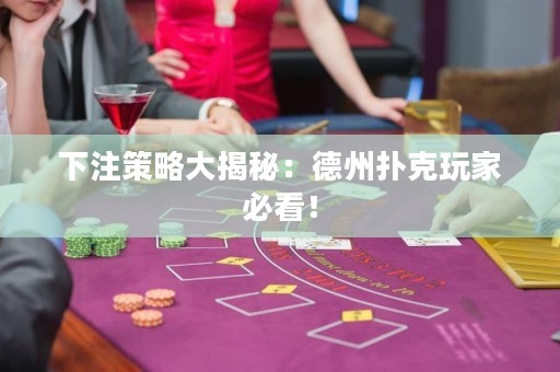 下注策略大揭秘：德州撲克玩家必看！