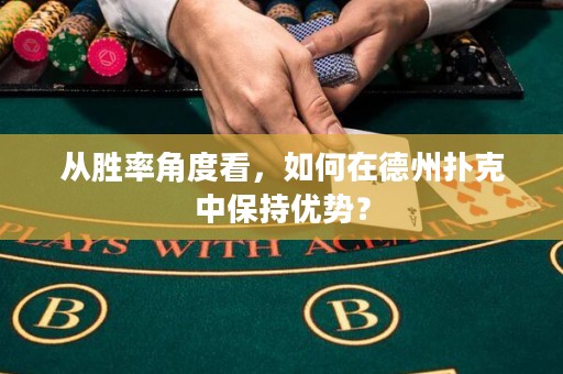 從勝率角度看，如何在德州撲克中保持優(yōu)勢？