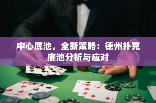 中心底池，全新策略：德州撲克底池分析與應(yīng)對(duì)