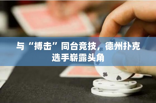 與“搏擊”同臺(tái)競(jìng)技，德州撲克選手嶄露頭角