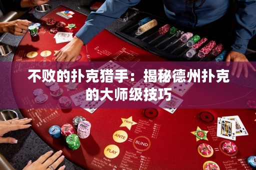不敗的撲克獵手：揭秘德州撲克的大師級技巧