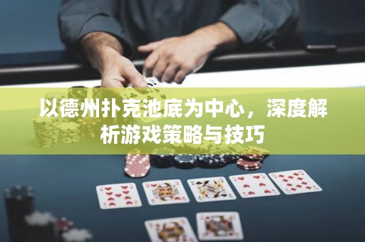 以德州撲克池底為中心，深度解析游戲策略與技巧