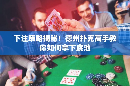 下注策略揭秘！德州撲克高手教你如何拿下底池