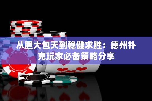 從膽大包天到穩(wěn)健求勝：德州撲克玩家必備策略分享