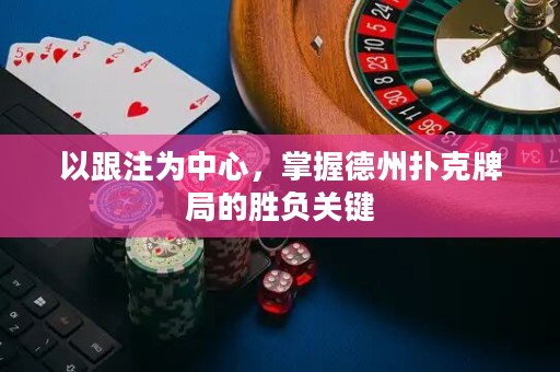 以跟注為中心，掌握德州撲克牌局的勝負關鍵