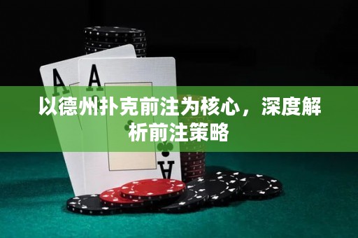 以德州撲克前注為核心，深度解析前注策略