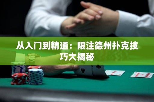 從入門到精通：限注德州撲克技巧大揭秘