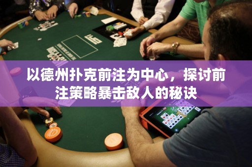 以德州撲克前注為中心，探討前注策略暴擊敵人的秘訣