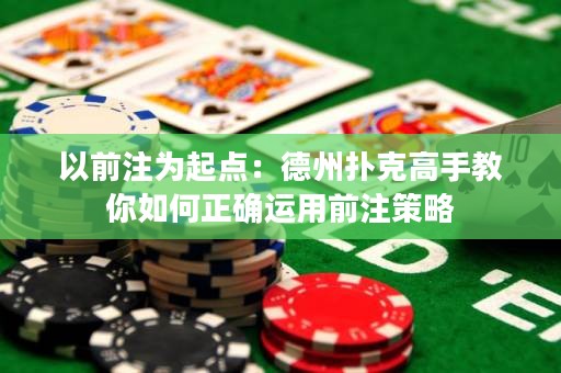以前注為起點(diǎn)：德州撲克高手教你如何正確運(yùn)用前注策略