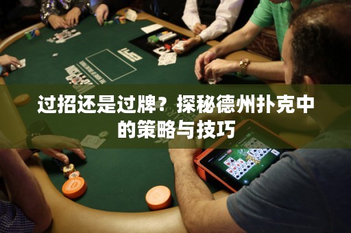 過(guò)招還是過(guò)牌？探秘德州撲克中的策略與技巧