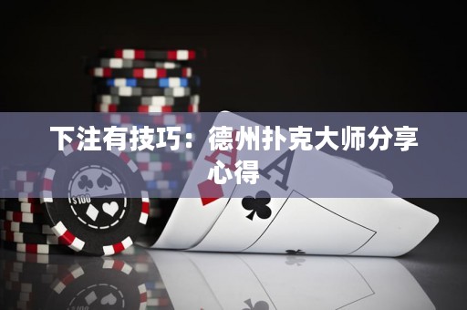 下注有技巧：德州撲克大師分享心得