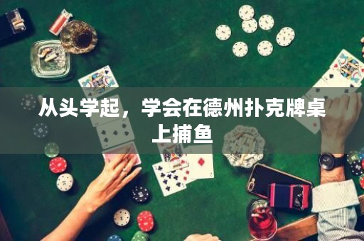 從頭學(xué)起，學(xué)會在德州撲克牌桌上捕魚