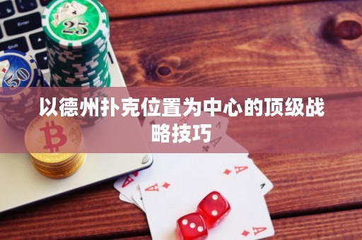 以德州撲克位置為中心的頂級(jí)戰(zhàn)略技巧