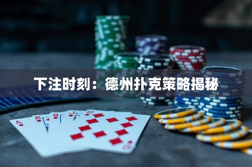 下注時(shí)刻：德州撲克策略揭秘
