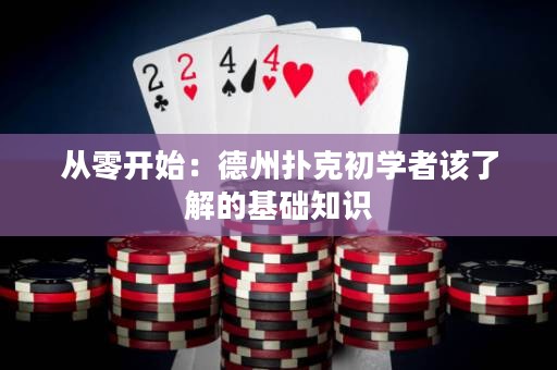 從零開(kāi)始：德州撲克初學(xué)者該了解的基礎(chǔ)知識(shí)