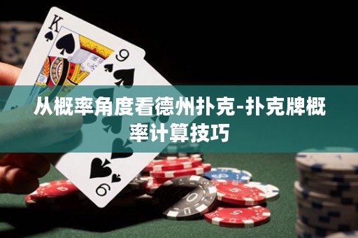 從概率角度看德州撲克-撲克牌概率計(jì)算技巧