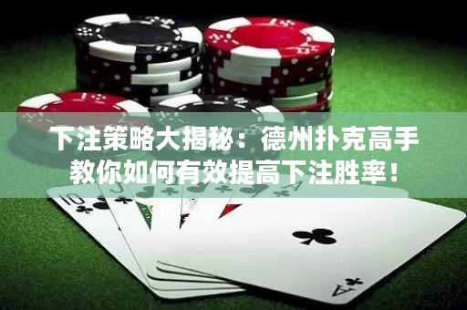 下注策略大揭秘：德州撲克高手教你如何有效提高下注勝率！
