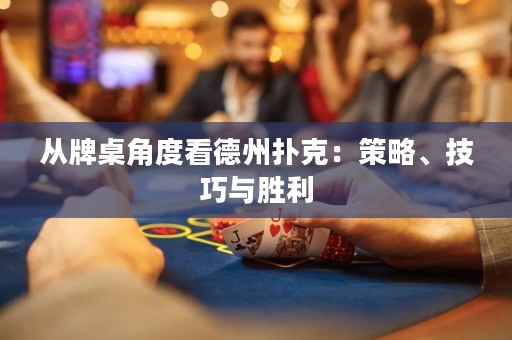 從牌桌角度看德州撲克：策略、技巧與勝利