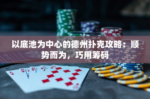 以底池為中心的德州撲克攻略：順勢(shì)而為，巧用籌碼