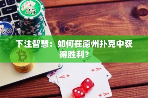 下注智慧：如何在德州撲克中獲得勝利？