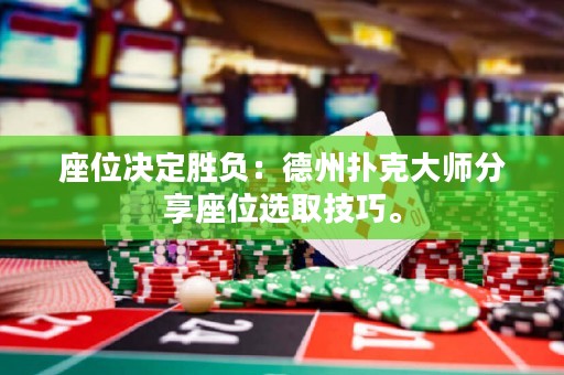 座位決定勝負(fù)：德州撲克大師分享座位選取技巧。