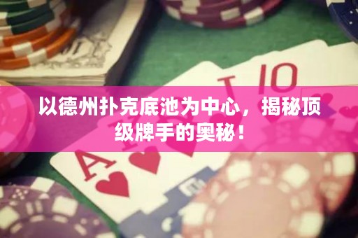 以德州撲克底池為中心，揭秘頂級牌手的奧秘！