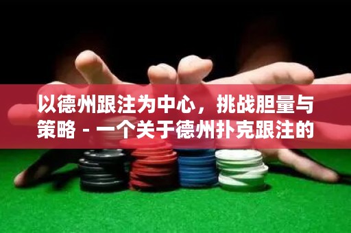 以德州跟注為中心，挑戰(zhàn)膽量與策略 - 一個關于德州撲克跟注的挑戰(zhàn)與策略的故事