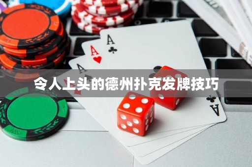 令人上頭的德州撲克發(fā)牌技巧