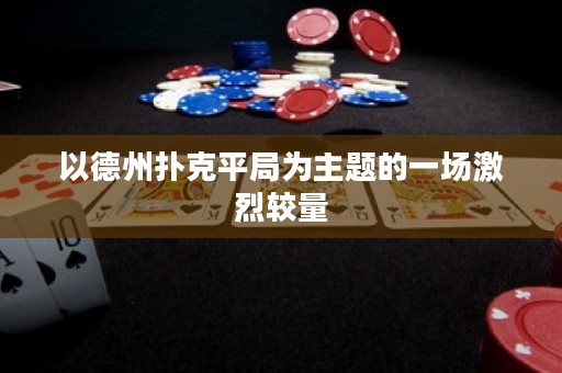 以德州撲克平局為主題的一場(chǎng)激烈較量