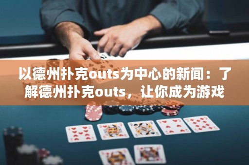 以德州撲克outs為中心的新聞：了解德州撲克outs，讓你成為游戲高手！