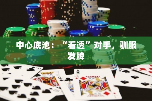 中心底池：“看透”對手，馴服發(fā)牌