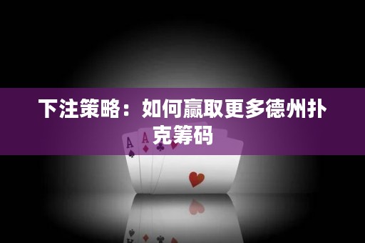 下注策略：如何贏取更多德州撲克籌碼