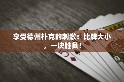 享受德州撲克的刺激：比牌大小，一決勝負！