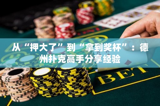 從“押大了”到“拿到獎杯”：德州撲克高手分享經(jīng)驗
