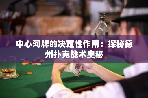 中心河牌的決定性作用：探秘德州撲克戰(zhàn)術(shù)奧秘