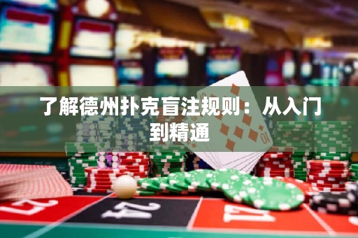 了解德州撲克盲注規(guī)則：從入門到精通