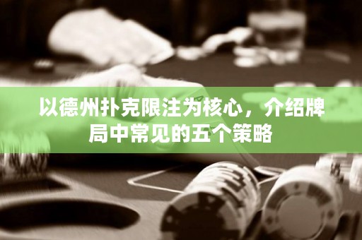 以德州撲克限注為核心，介紹牌局中常見的五個策略
