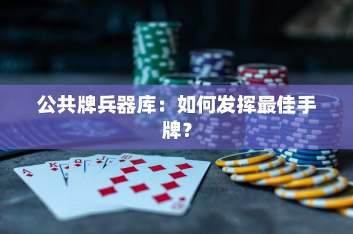 公共牌兵器庫(kù)：如何發(fā)揮最佳手牌？