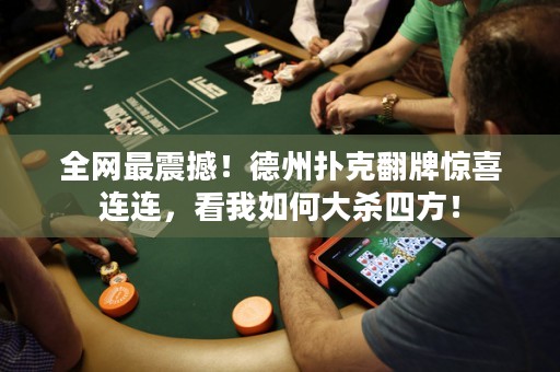 全網(wǎng)最震撼！德州撲克翻牌驚喜連連，看我如何大殺四方！