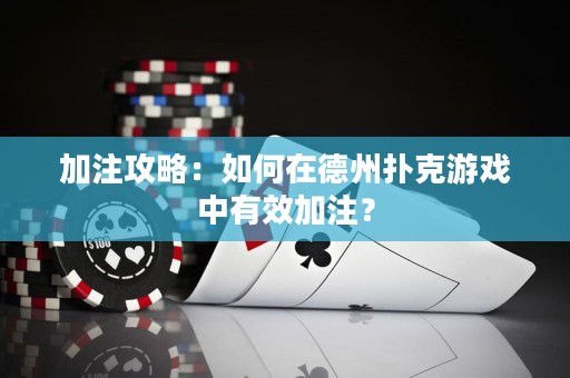 加注攻略：如何在德州撲克游戲中有效加注？