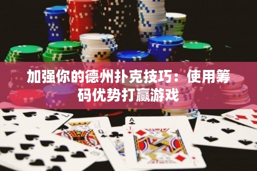 加強(qiáng)你的德州撲克技巧：使用籌碼優(yōu)勢(shì)打贏游戲